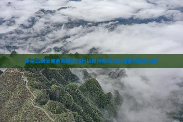 秦皇岛到云南西双版纳旅行社推荐精品旅游团西双版纳旅行