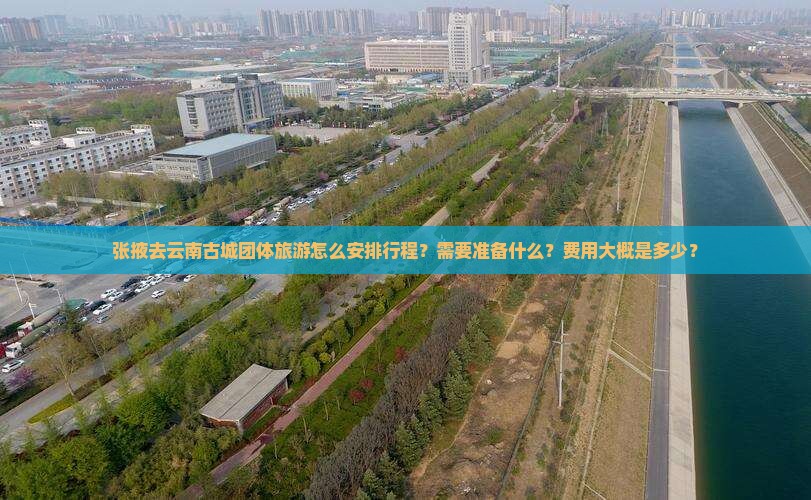 张掖去云南古城团体旅游怎么安排行程？需要准备什么？费用大概是多少？