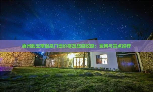 惠州到云南温泉门票价格及旅游攻略：费用与景点推荐