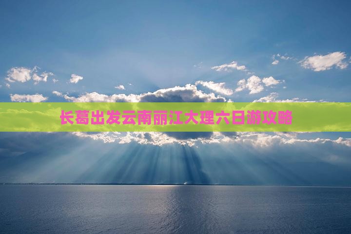 长葛出发云南丽江大理六日游攻略