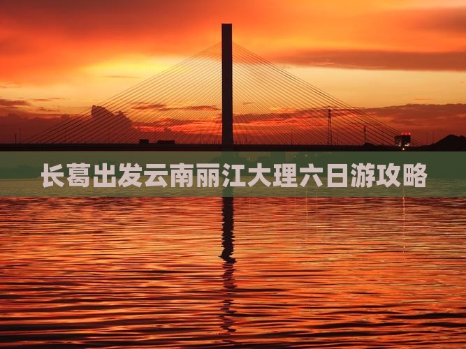 长葛出发云南丽江大理六日游攻略