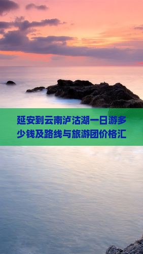 延安到云南泸沽湖一日游多少钱及路线与旅游团价格汇总
