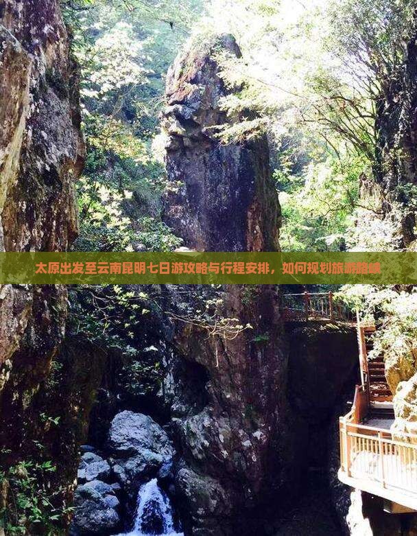 太原出发至云南昆明七日游攻略与行程安排，如何规划旅游路峡