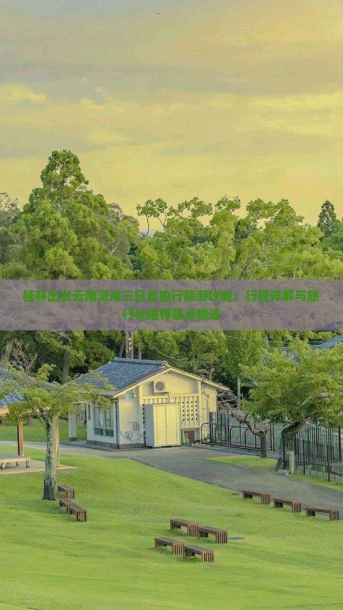 桂林出发云南洱海三日自由行旅游攻略：行程详解与旅行社推荐景点精选