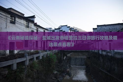 《云南秘境探秘：盐城出发香格里拉三日游旅行攻略及精选景点看看》