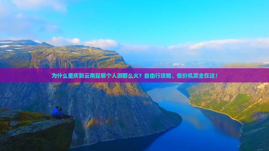 为什么重庆到云南昆明个人游那么火？自由行攻略、低价机票全在这！