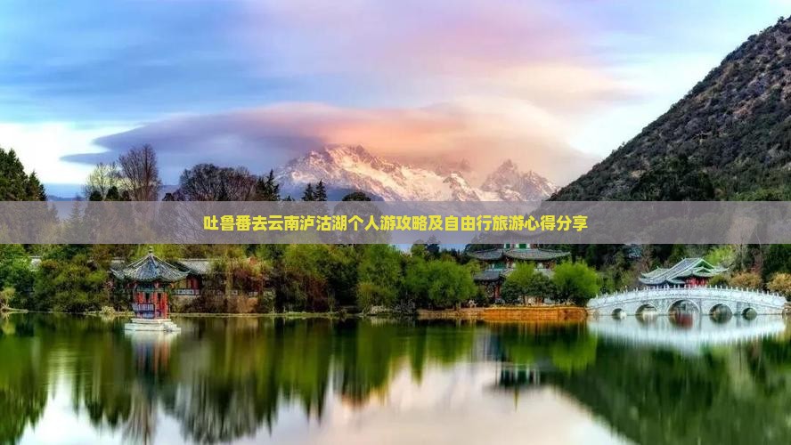 吐鲁番去云南泸沽湖个人游攻略及自由行旅游心得分享