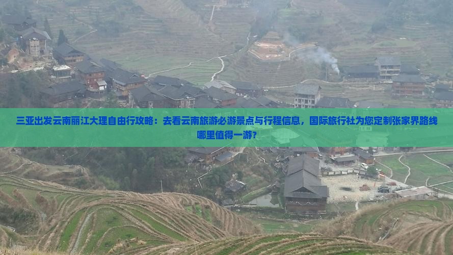 三亚出发云南丽江大理自由行攻略：去看云南旅游必游景点与行程信息，国际旅行社为您定制张家界路线哪里值得一游？