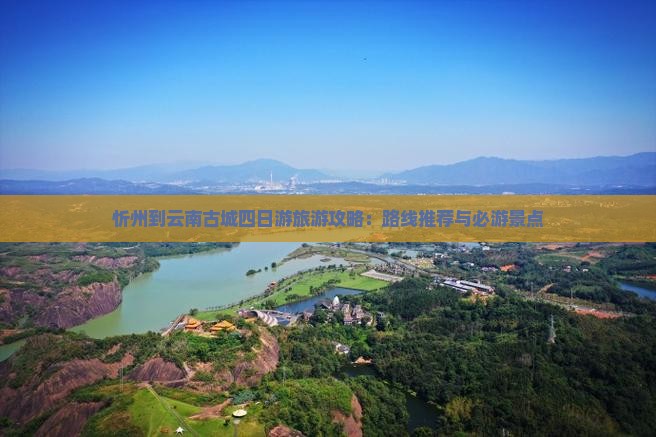 忻州到云南古城四日游旅游攻略：路线推荐与必游景点