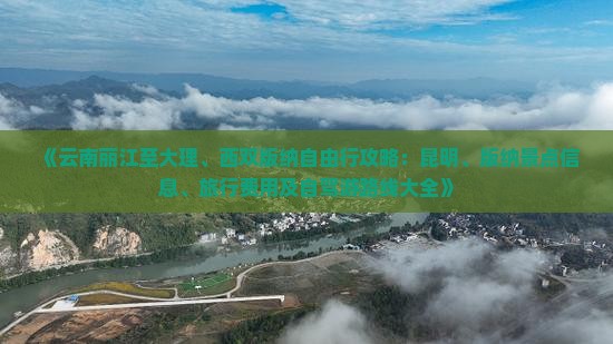 《云南丽江至大理、西双版纳自由行攻略：昆明、版纳景点信息、旅行费用及自驾游路线大全》