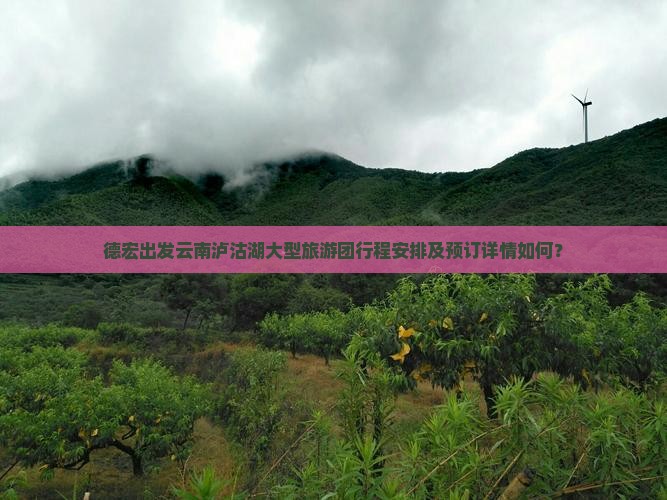 德宏出发云南泸沽湖大型旅游团行程安排及预订详情如何？