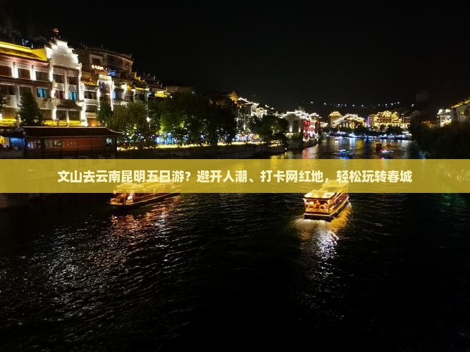 文山去云南昆明五日游？避开人潮、打卡网红地，轻松玩转春城