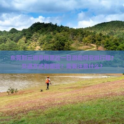 东莞到云南香格里拉一日游如何安排行程？交通方式有哪些？需要注意什么？