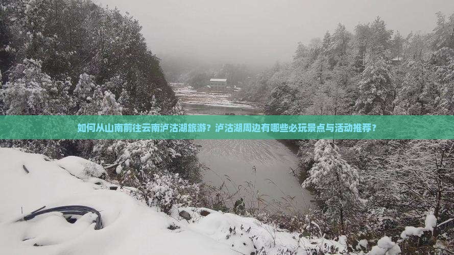 如何从山南前往云南泸沽湖旅游？泸沽湖周边有哪些必玩景点与活动推荐？