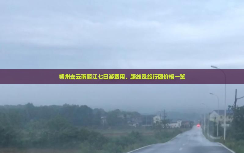 朔州去云南丽江七日游费用、路线及旅行团价格一览