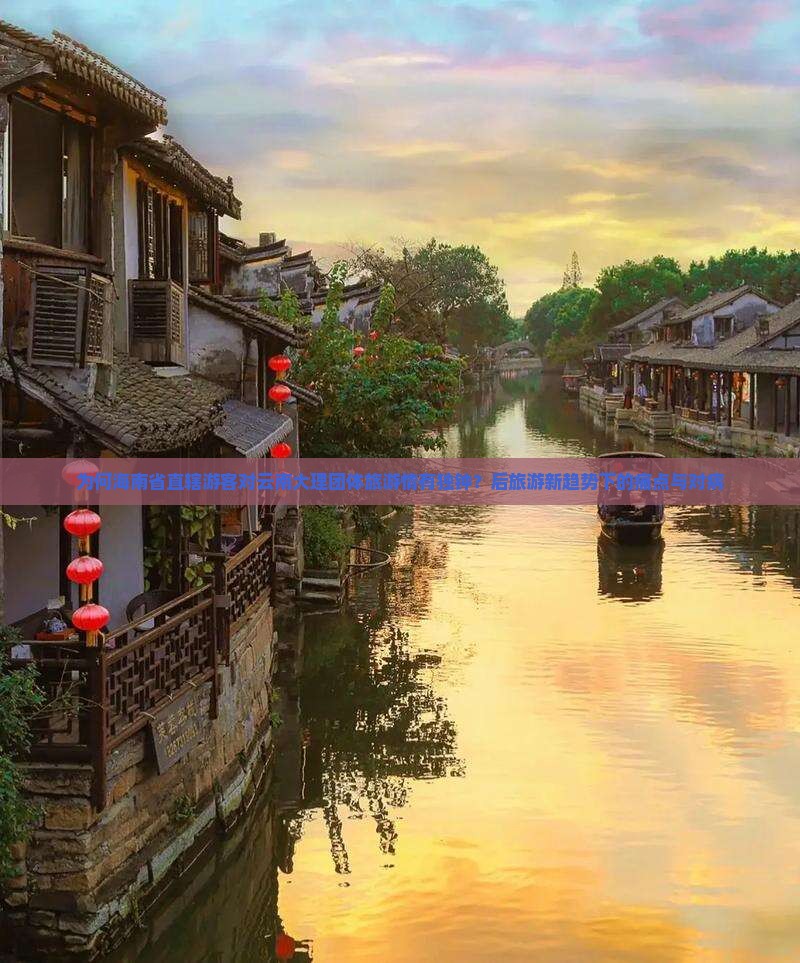 为何海南省直辖游客对云南大理团体旅游情有独钟？后旅游新趋势下的痛点与对病
