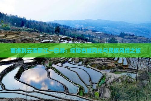 商洛到云南丽江一日游：探秘古城风光与民族风情之旅