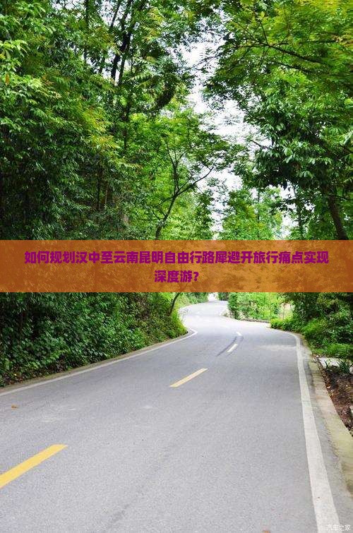 如何规划汉中至云南昆明自由行路犀避开旅行痛点实现深度游？