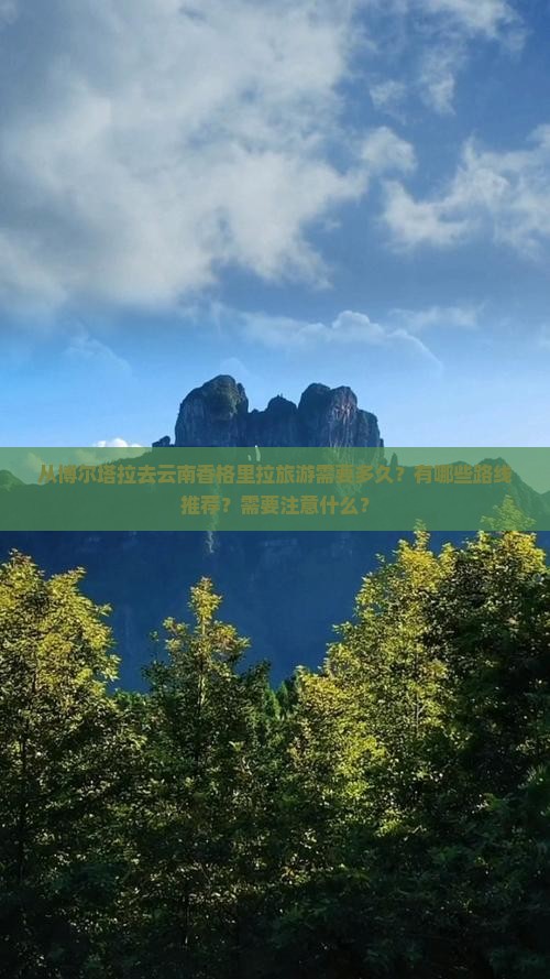 从博尔塔拉去云南香格里拉旅游需要多久？有哪些路线推荐？需要注意什么？