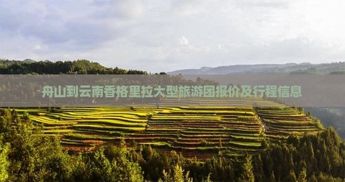 舟山到云南香格里拉大型旅游团报价及行程信息