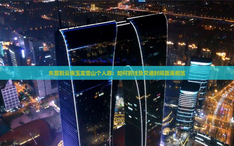 东营到云南玉龙雪山个人游：如何前往及交通时间距离概览