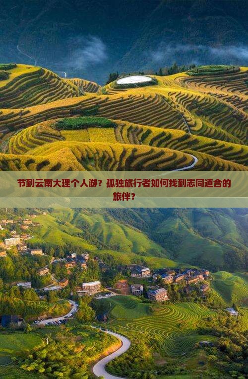 节到云南大理个人游？孤独旅行者如何找到志同道合的旅伴？