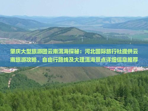 肇庆大型旅游团云南洱海探秘：河北国际旅行社提供云南旅游攻略、自由行路线及大理洱海景点详细信息推荐