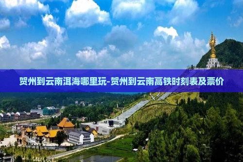 贺州到云南洱海哪里玩-贺州到云南高铁时刻表及票价