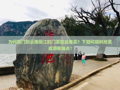 为何厦门到云南丽江的门票如此难买？下如何顺利抢票成游客痛点！