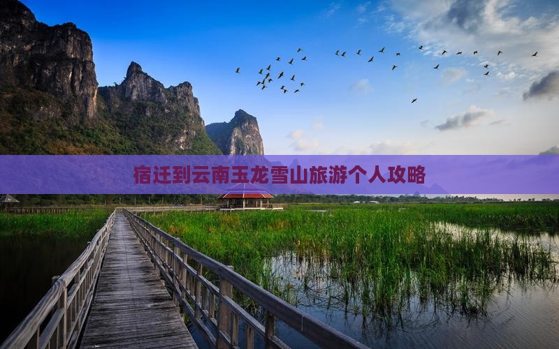 宿迁到云南玉龙雪山旅游个人攻略