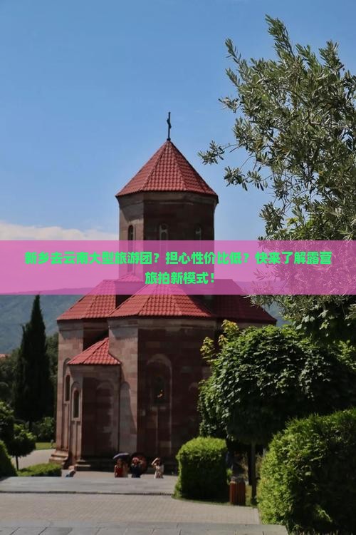 新乡去云南大型旅游团？担心性价比低？快来了解露营+旅拍新模式！