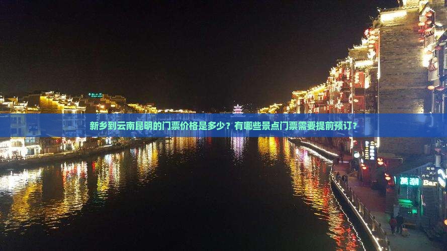 新乡到云南昆明的门票价格是多少？有哪些景点门票需要提前预订？