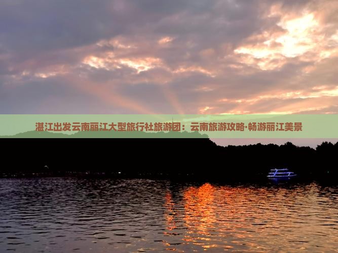 湛江出发云南丽江大型旅行社旅游团：云南旅游攻略·畅游丽江美景
