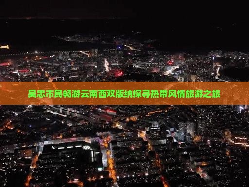 吴忠市民畅游云南西双版纳探寻热带风情旅游之旅