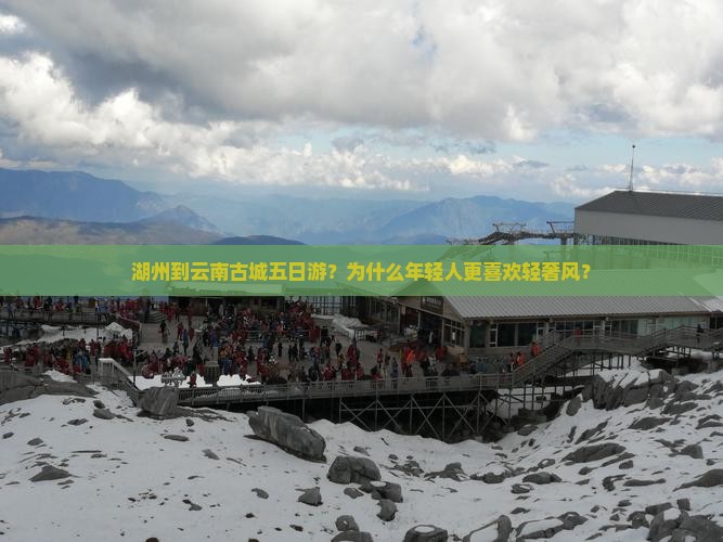 湖州到云南古城五日游？为什么年轻人更喜欢轻奢风？