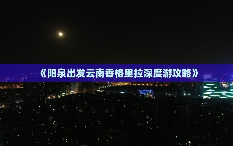 《阳泉出发云南香格里拉深度游攻略》
