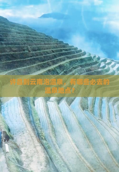 许昌到云南泡温泉，有哪些必去的温泉地点？