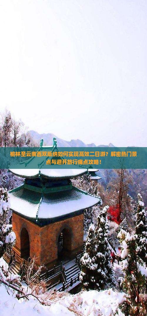 榆林至云南西双版纳如何实现高效二日游？解密热门景点与避开旅行痛点攻略！