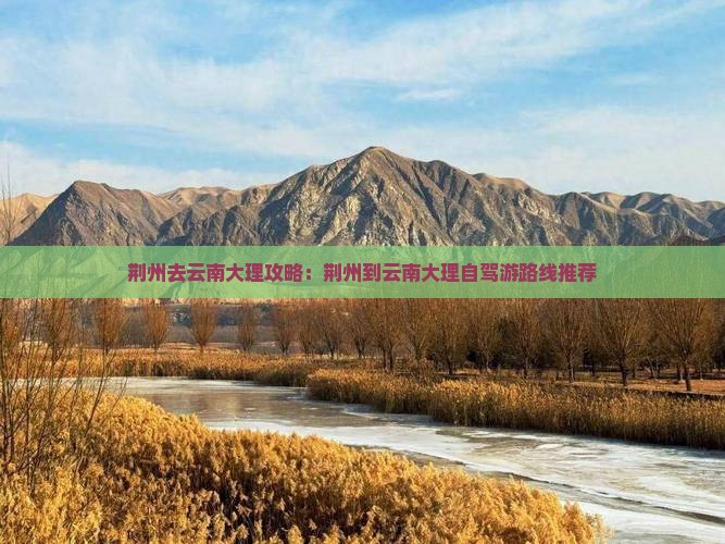 荆州去云南大理攻略：荆州到云南大理自驾游路线推荐
