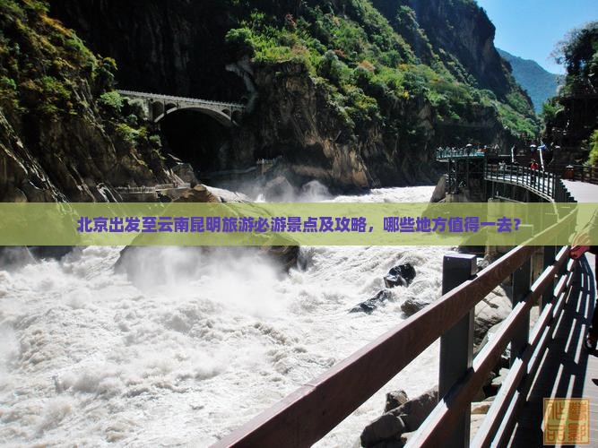 北京出发至云南昆明旅游必游景点及攻略，哪些地方值得一去？