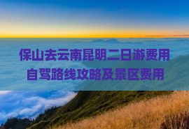 保山去云南昆明二日游费用自驾路线攻略及景区费用