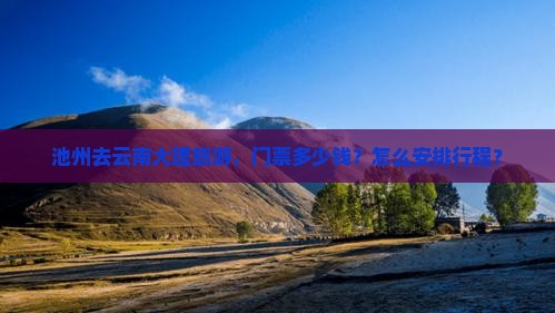 池州去云南大理旅游，门票多少钱？怎么安排行程？
