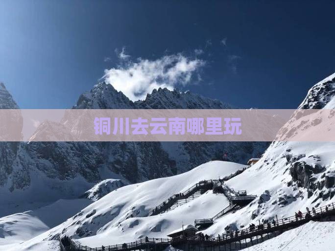 铜川去云南哪里玩