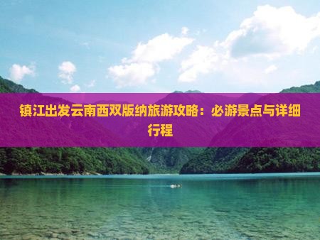 镇江出发云南西双版纳旅游攻略：必游景点与详细行程