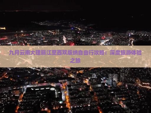 九月云南大理丽江至西双版纳自由行攻略：深度旅游体验之旅