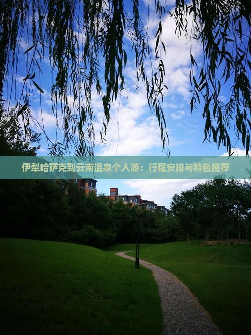 伊犁哈萨克到云南温泉个人游：行程安排与特色推荐