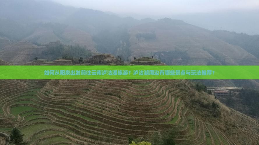如何从阳泉出发前往云南泸沽湖旅游？泸沽湖周边有哪些景点与玩法推荐？