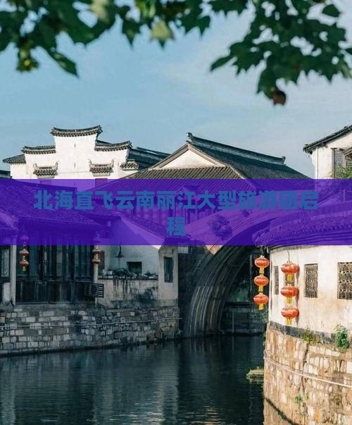 北海直飞云南丽江大型旅游团启程
