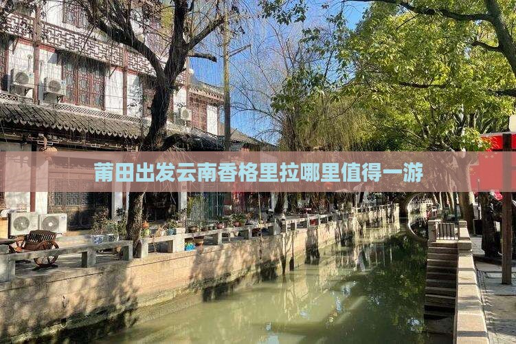 莆田出发云南香格里拉哪里值得一游
