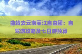 曲靖去云南丽江自由团：自驾游攻略及七日游预算